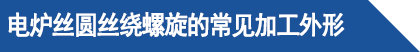 電爐絲圓絲繞螺旋的常見加工外形.png