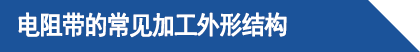電阻帶的常見加工外形結(jié)構(gòu).png